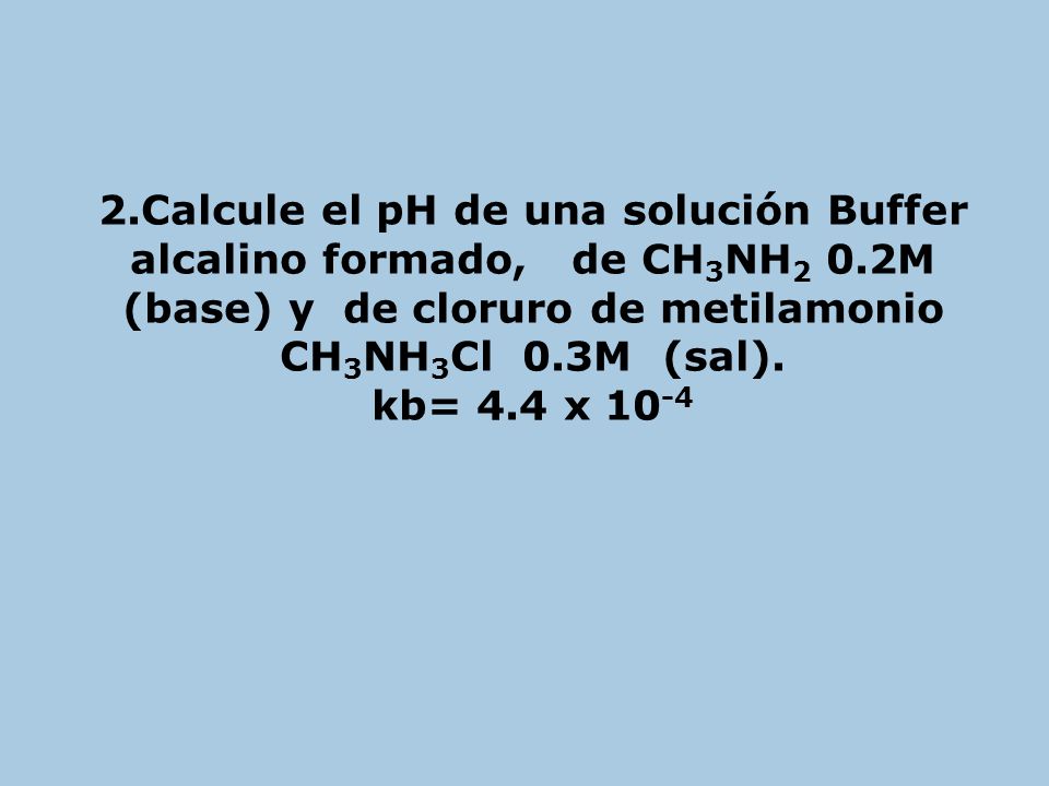 2. Calcule el pH de una solución Buffer alcalino formado, de CH3NH2 0