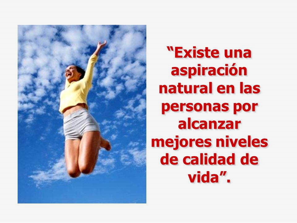 Existe una aspiración natural en las personas por alcanzar mejores niveles de calidad de vida .