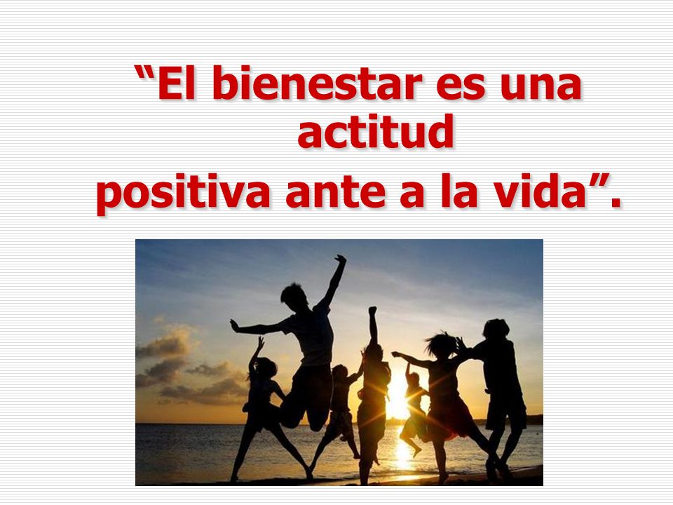 El bienestar es una actitud positiva ante a la vida .