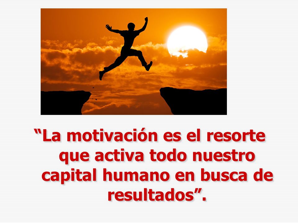 La motivación es el resorte que activa todo nuestro capital humano en busca de resultados .