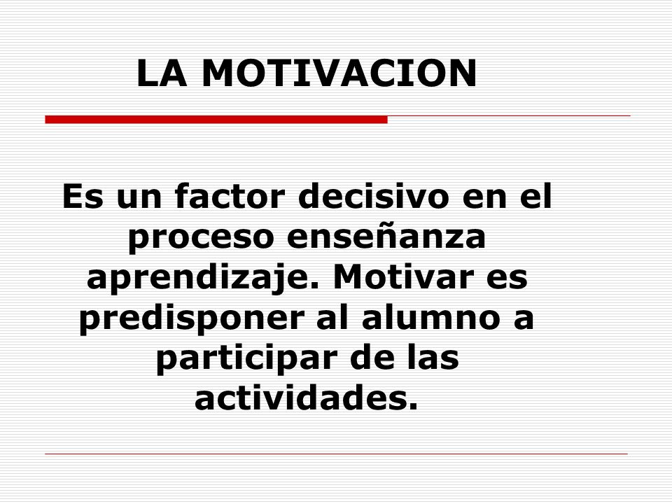 LA MOTIVACION Es un factor decisivo en el proceso enseñanza aprendizaje.