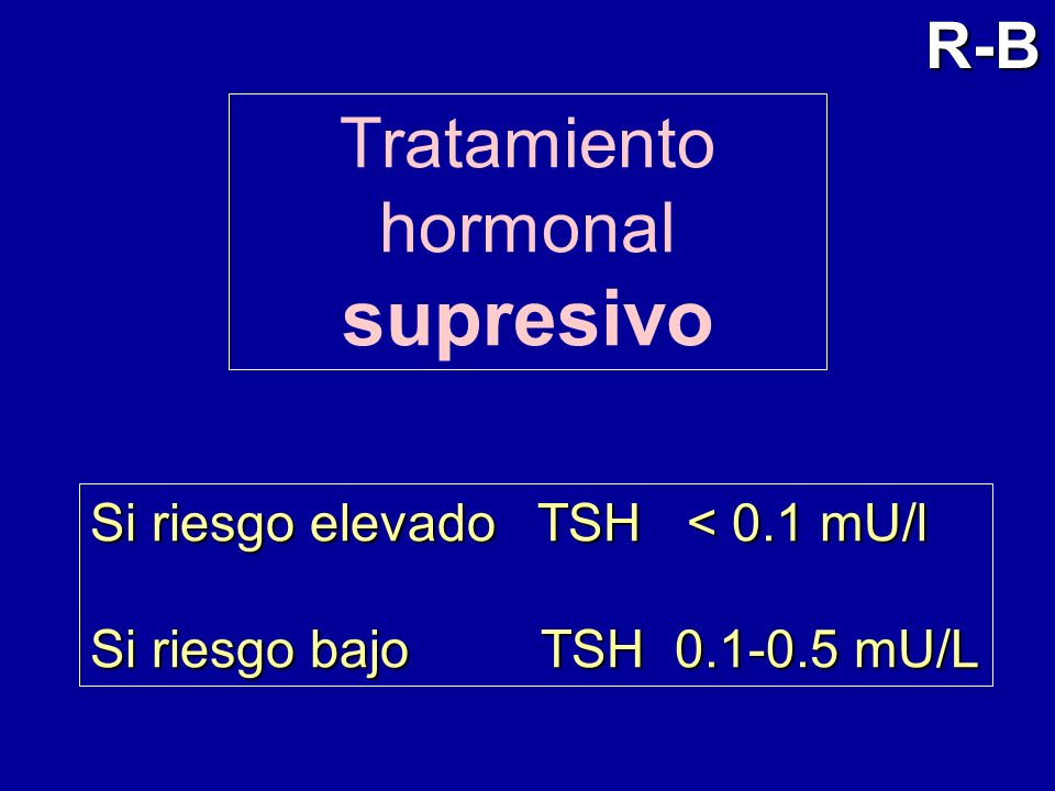 supresivo Tratamiento hormonal R-B Si riesgo elevado TSH < 0.1 mU/l