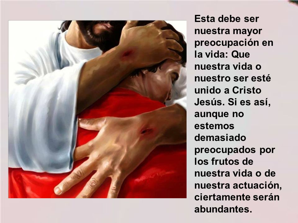 Esta debe ser nuestra mayor preocupación en la vida: Que nuestra vida o nuestro ser esté unido a Cristo Jesús.