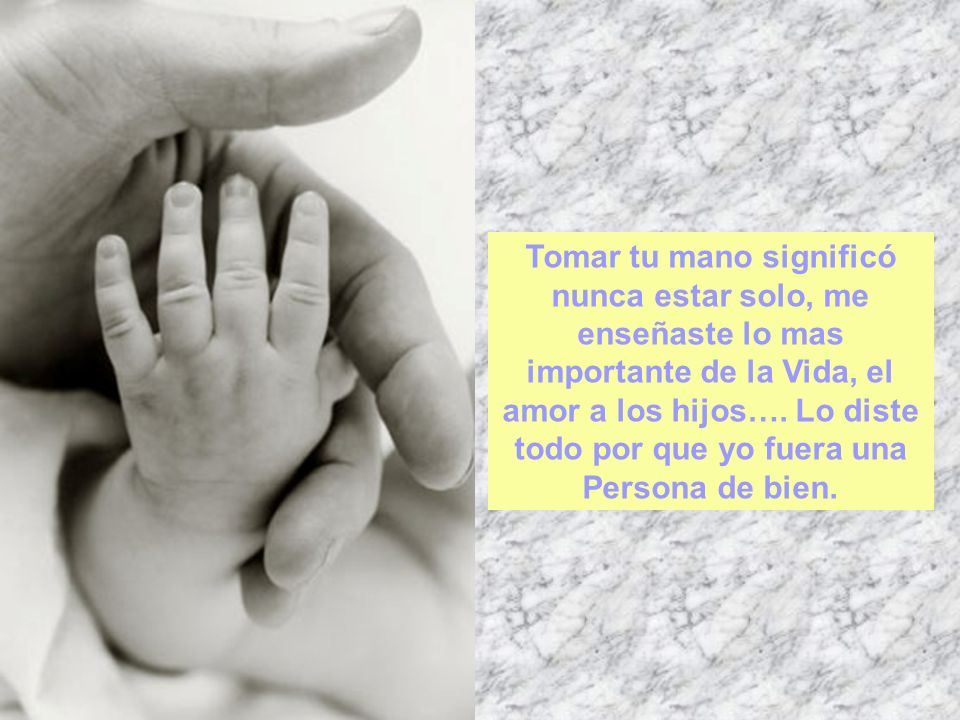 Tomar tu mano significó nunca estar solo, me enseñaste lo mas importante de la Vida, el amor a los hijos….