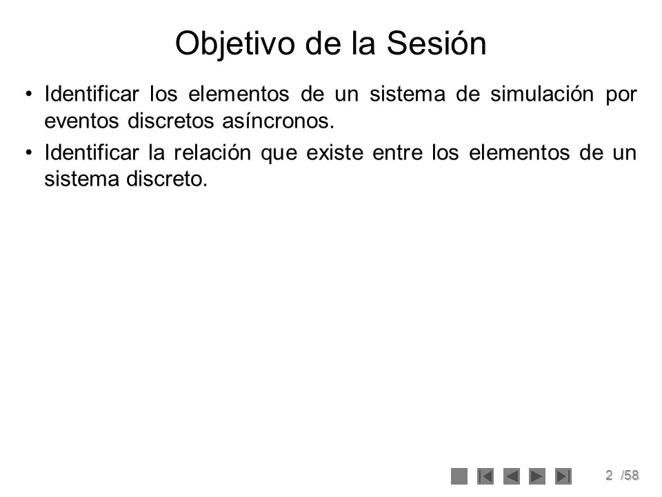 Objetivo de la Sesión Identificar los elementos de un sistema de simulación por eventos discretos asíncronos.