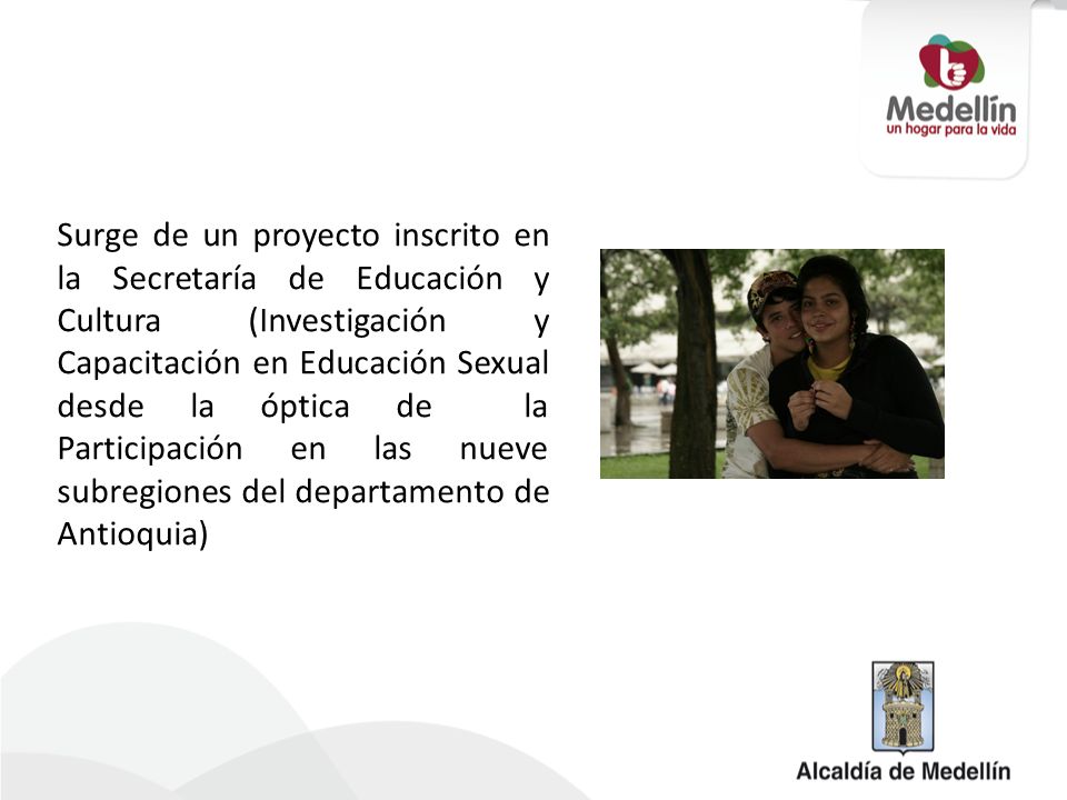Surge de un proyecto inscrito en la Secretaría de Educación y Cultura (Investigación y Capacitación en Educación Sexual desde la óptica de la Participación en las nueve subregiones del departamento de Antioquia)