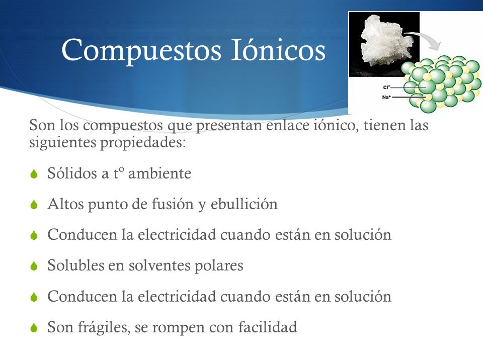 Compuestos Iónicos Son los compuestos que presentan enlace iónico, tienen las siguientes propiedades: