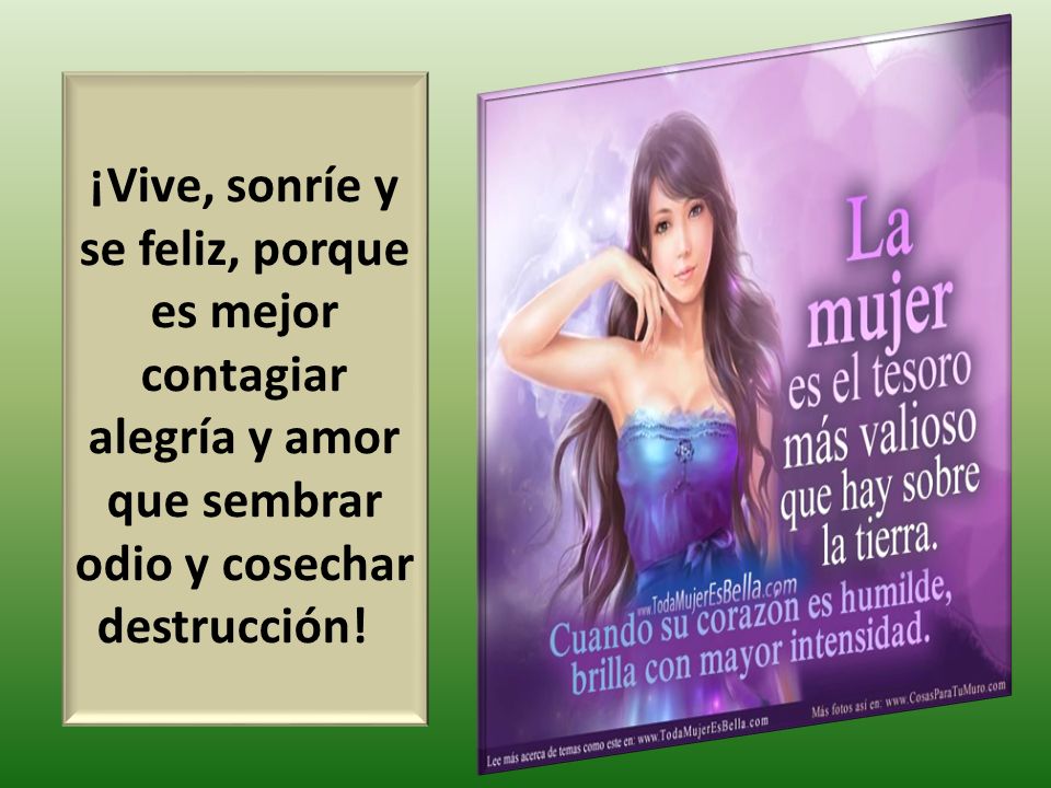 ¡Vive, sonríe y se feliz, porque es mejor contagiar alegría y amor que sembrar odio y cosechar destrucción!