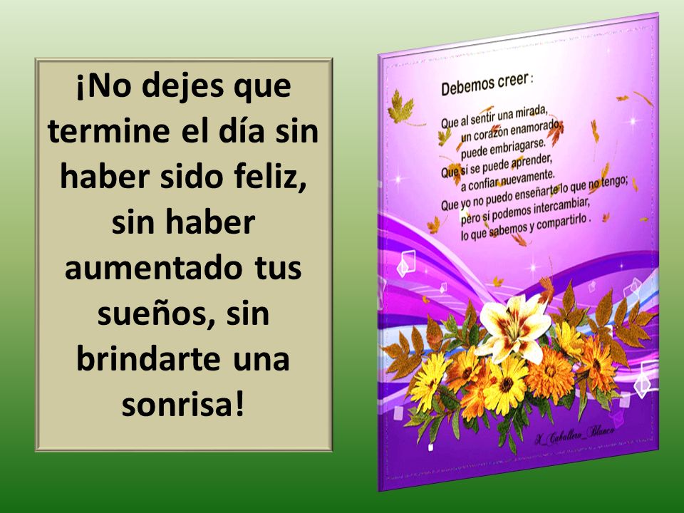 ¡No dejes que termine el día sin haber sido feliz, sin haber aumentado tus sueños, sin brindarte una sonrisa!