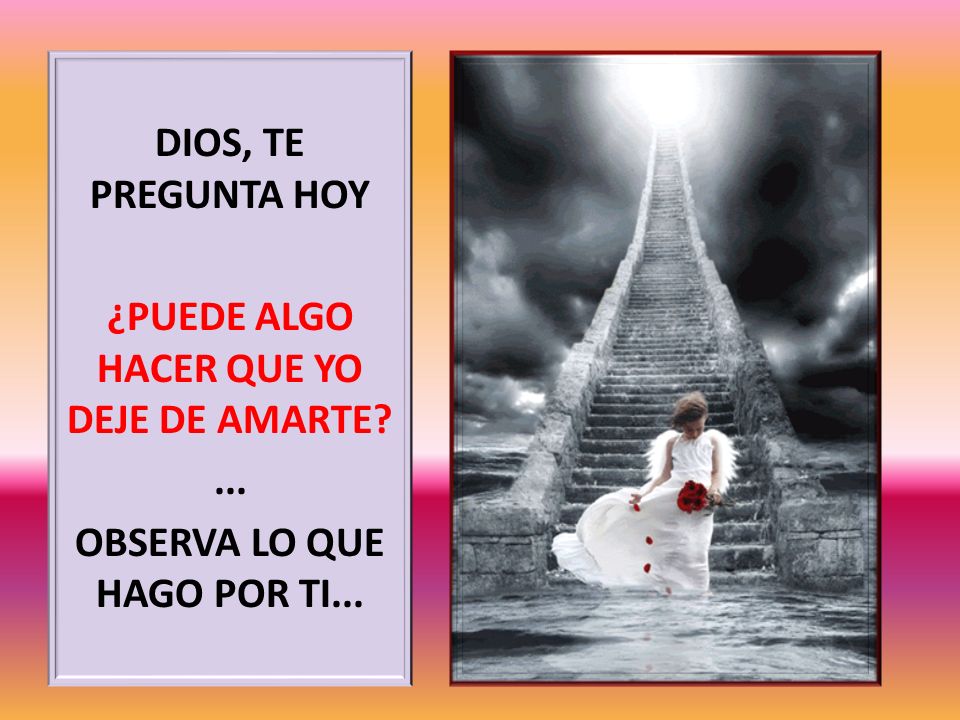 DIOS, TE PREGUNTA HOY ¿PUEDE ALGO HACER QUE YO DEJE DE AMARTE