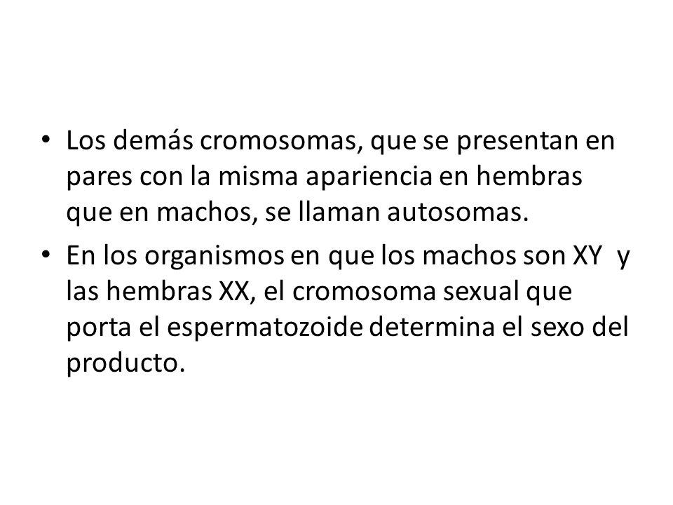 Los demás cromosomas, que se presentan en pares con la misma apariencia en hembras que en machos, se llaman autosomas.