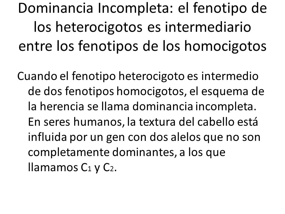 Dominancia Incompleta: el fenotipo de los heterocigotos es intermediario entre los fenotipos de los homocigotos