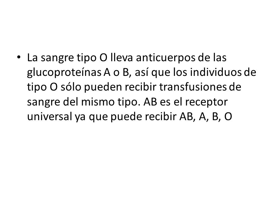 La sangre tipo O lleva anticuerpos de las glucoproteínas A o B, así que los individuos de tipo O sólo pueden recibir transfusiones de sangre del mismo tipo.