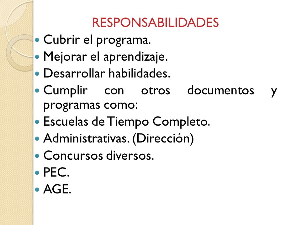 RESPONSABILIDADES Cubrir el programa. Mejorar el aprendizaje. Desarrollar habilidades. Cumplir con otros documentos y programas como: