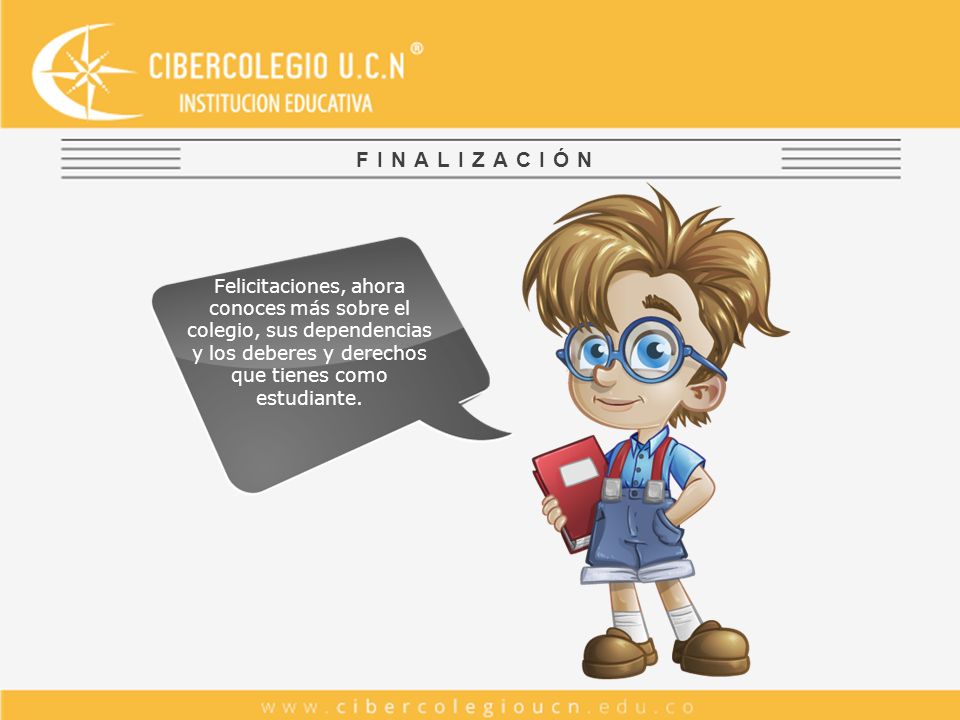 FINALIZACIÓN Felicitaciones, ahora conoces más sobre el colegio, sus dependencias y los deberes y derechos que tienes como estudiante.
