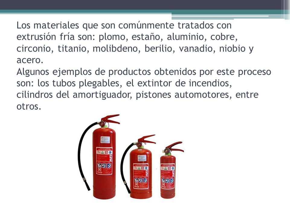 Los materiales que son comúnmente tratados con extrusión fría son: plomo, estaño, aluminio, cobre, circonio, titanio, molibdeno, berilio, vanadio, niobio y acero.