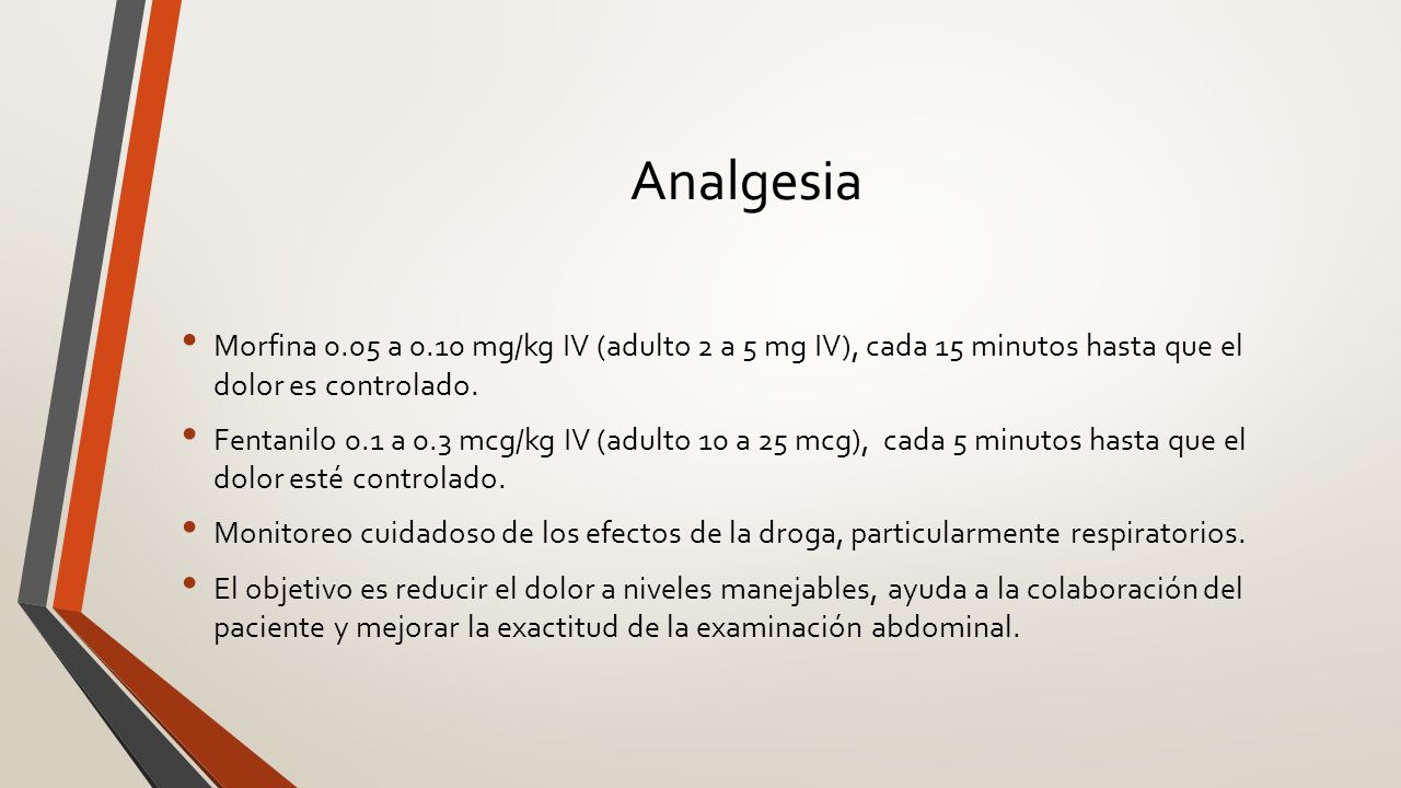 Analgesia Morfina 0.05 a 0.10 mg/kg IV (adulto 2 a 5 mg IV), cada 15 minutos hasta que el dolor es controlado.