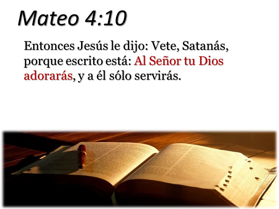 Mateo 4:10 Entonces Jesús le dijo: Vete, Satanás, porque escrito está: Al Señor tu Dios adorarás, y a él sólo servirás.