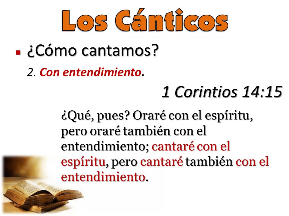 Los Cánticos ¿Cómo cantamos 1 Corintios 14:15 2. Con entendimiento.