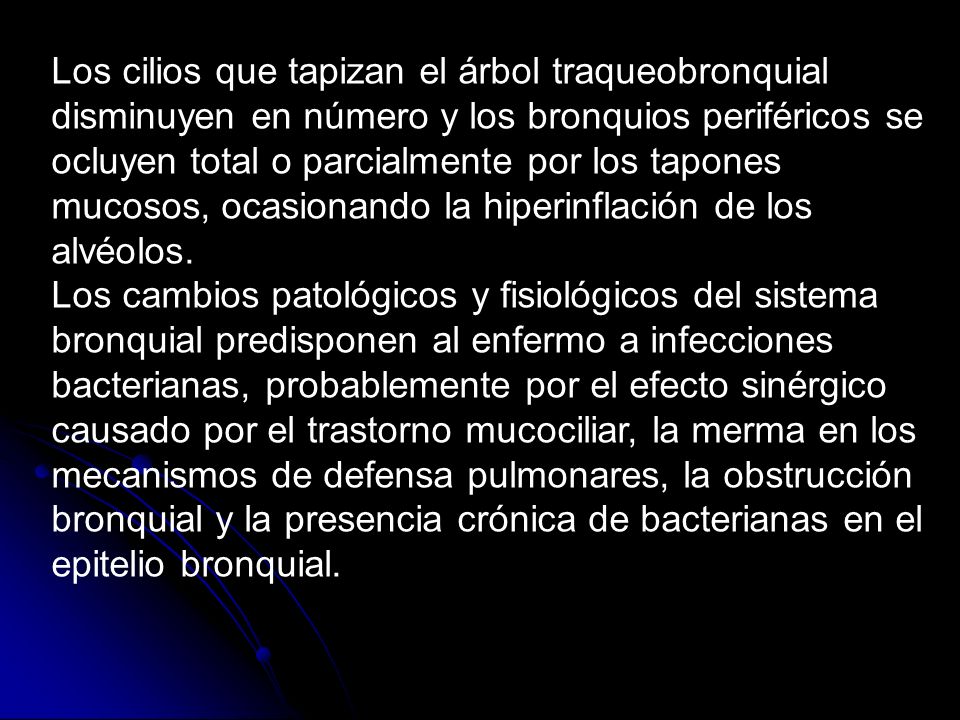 Los cilios que tapizan el árbol traqueobronquial disminuyen en número y los bronquios periféricos se ocluyen total o parcialmente por los tapones mucosos, ocasionando la hiperinflación de los alvéolos.