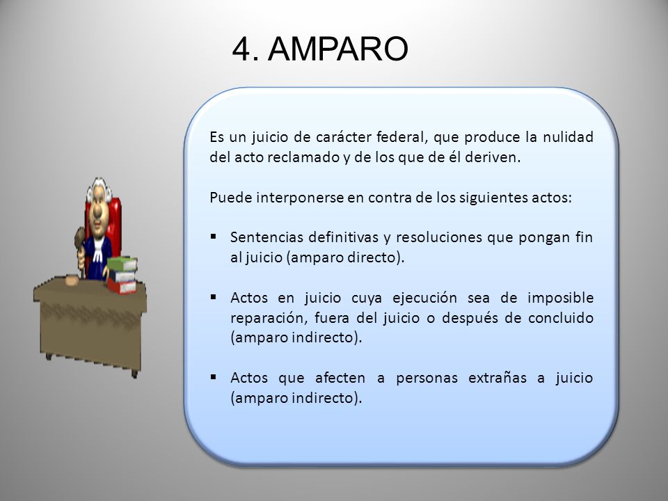 4. AMPARO Es un juicio de carácter federal, que produce la nulidad del acto reclamado y de los que de él deriven.