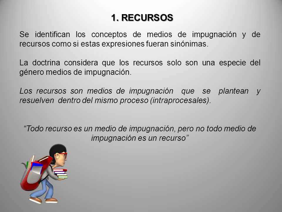 1. RECURSOS Se identifican los conceptos de medios de impugnación y de recursos como si estas expresiones fueran sinónimas.
