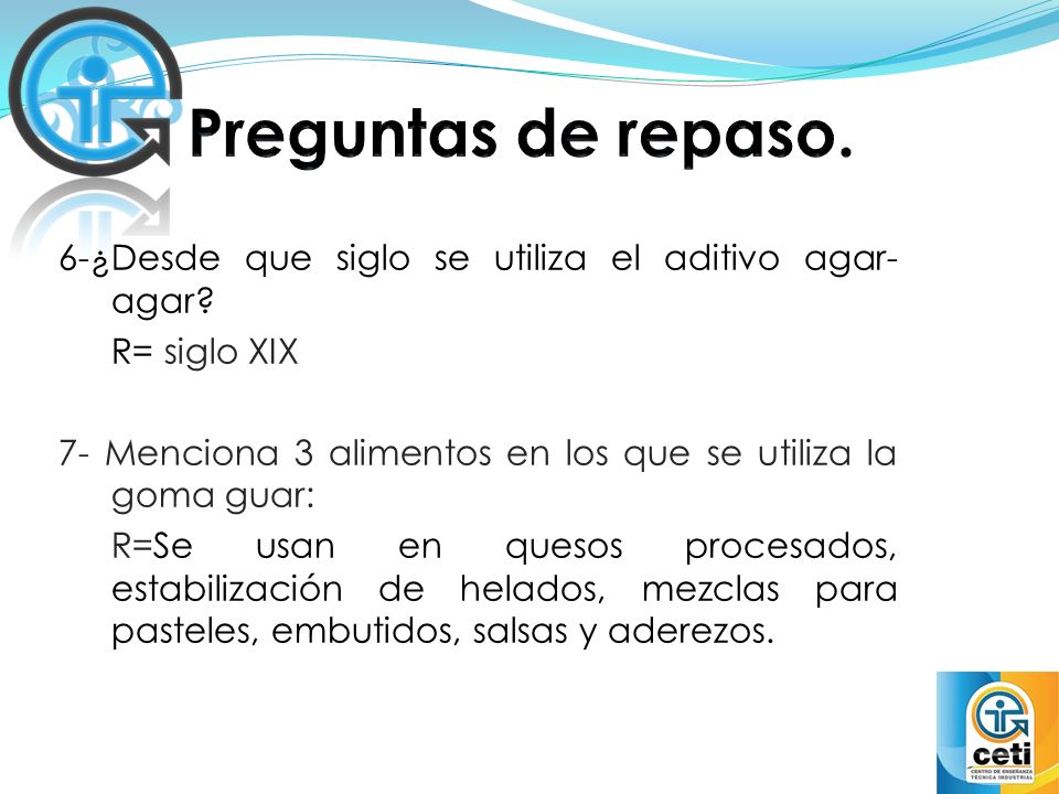 Preguntas de repaso. 6-¿Desde que siglo se utiliza el aditivo agar-agar R= siglo XIX. 7- Menciona 3 alimentos en los que se utiliza la goma guar: