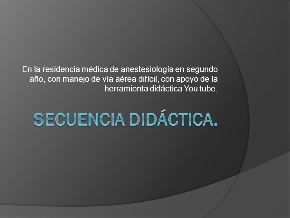 En la residencia médica de anestesiología en segundo año, con manejo de vía aérea difícil, con apoyo de la herramienta didáctica You tube.
