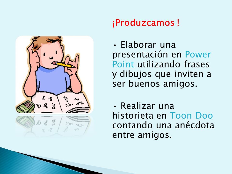 ¡Produzcamos ! • Elaborar una presentación en Power Point utilizando frases y dibujos que inviten a ser buenos amigos.
