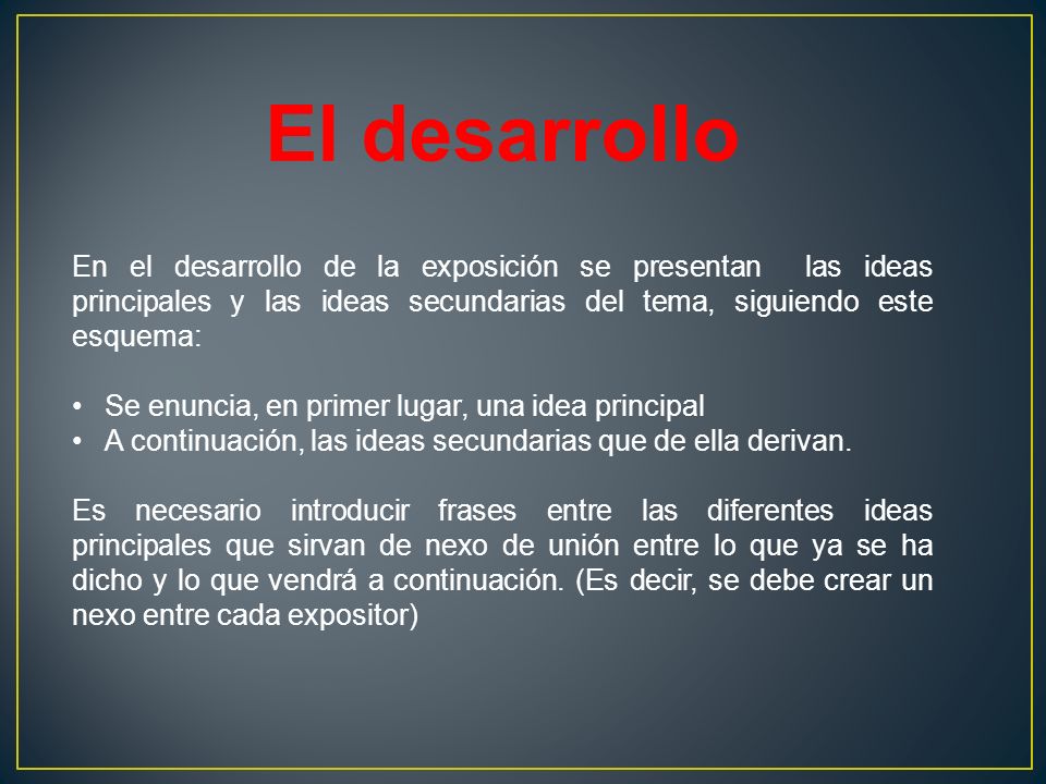 El desarrollo En el desarrollo de la exposición se presentan las ideas principales y las ideas secundarias del tema, siguiendo este esquema: