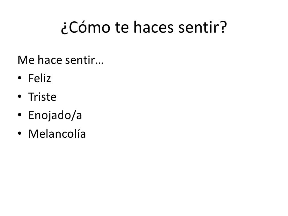 ¿Cómo te haces sentir Me hace sentir… Feliz Triste Enojado/a