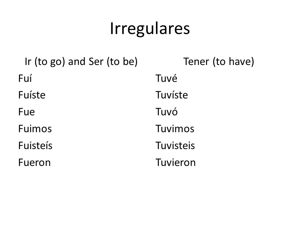 Irregulares Ir (to go) and Ser (to be) Fuí Fuíste Fue Fuimos Fuisteís Fueron Tener (to have) Tuvé Tuvíste Tuvó Tuvimos Tuvisteis Tuvieron