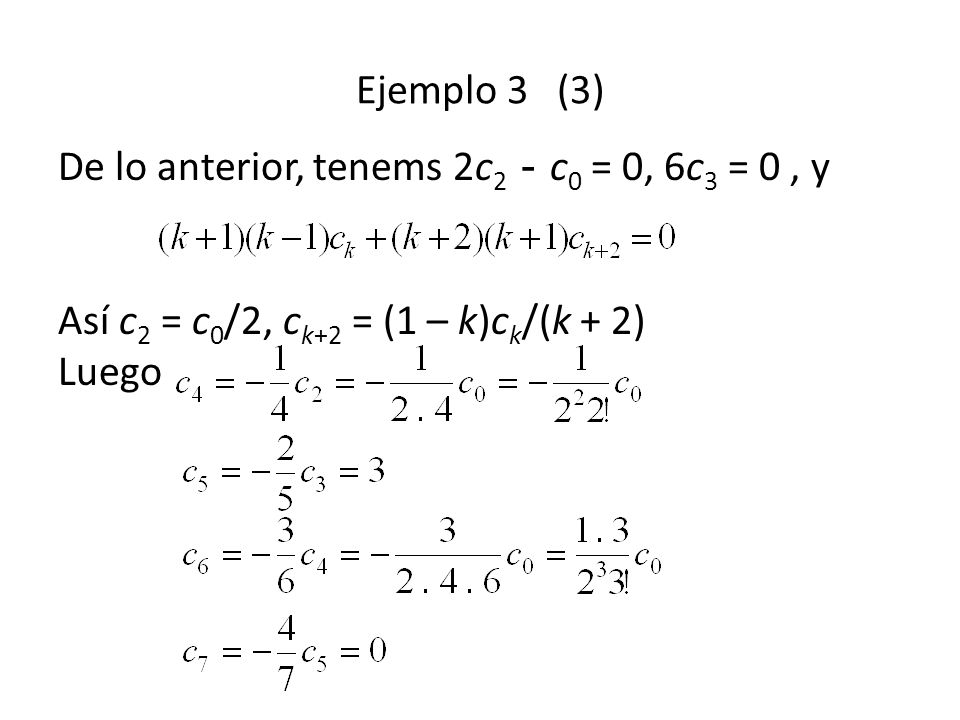 Ejemplo 3 (3) De lo anterior, tenems 2c2－c0 = 0, 6c3 = 0 , y Así c2 = c0/2, ck+2 = (1 – k)ck/(k + 2) Luego.