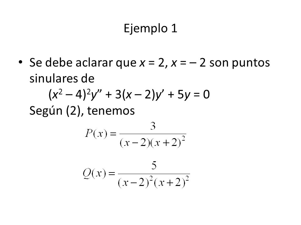 Ejemplo 1 Se debe aclarar que x = 2, x = – 2 son puntos sinulares de (x2 – 4)2y + 3(x – 2)y’ + 5y = 0 Según (2), tenemos.