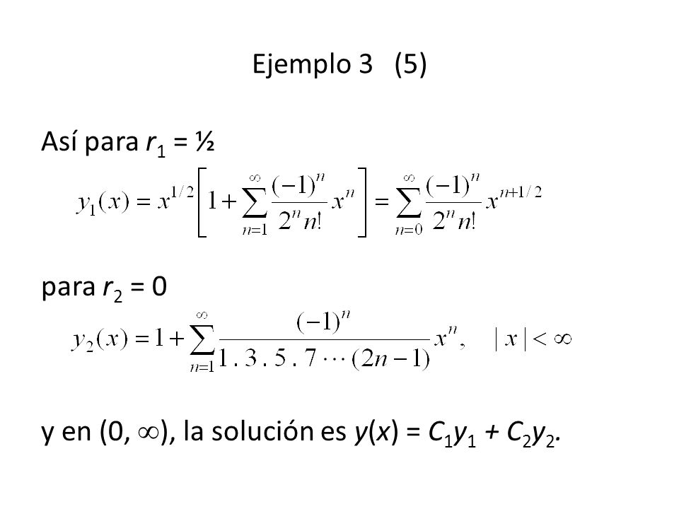 Ejemplo 3 (5) Así para r1 = ½ para r2 = 0 y en (0, ), la solución es y(x) = C1y1 + C2y2.