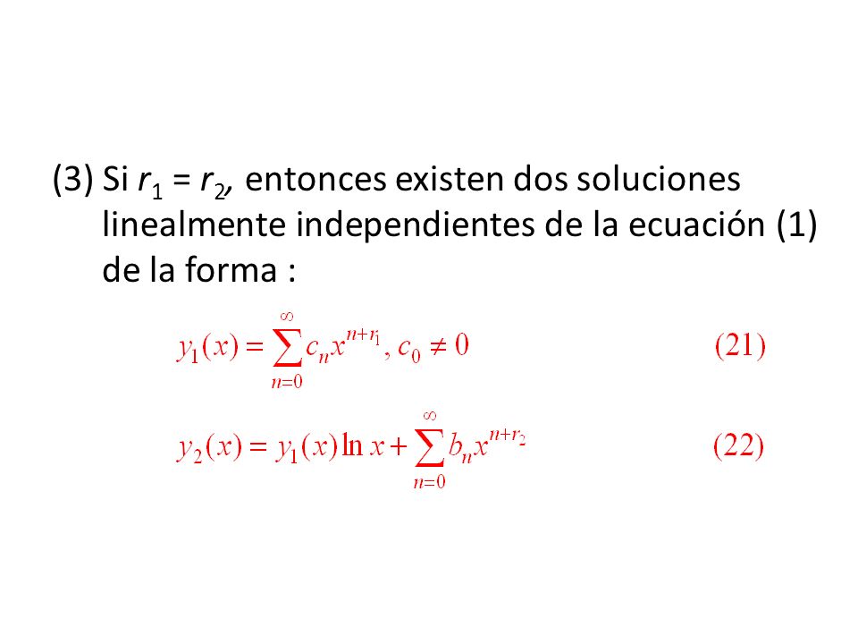 (3) Si r1 = r2, entonces existen dos soluciones linealmente independientes de la ecuación (1) de la forma :