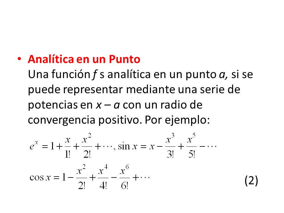 Analítica en un Punto Una función f s analítica en un punto a, si se puede representar mediante una serie de potencias en x – a con un radio de convergencia positivo.