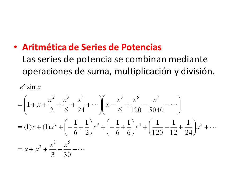 Aritmética de Series de Potencias Las series de potencia se combinan mediante operaciones de suma, multiplicación y división.