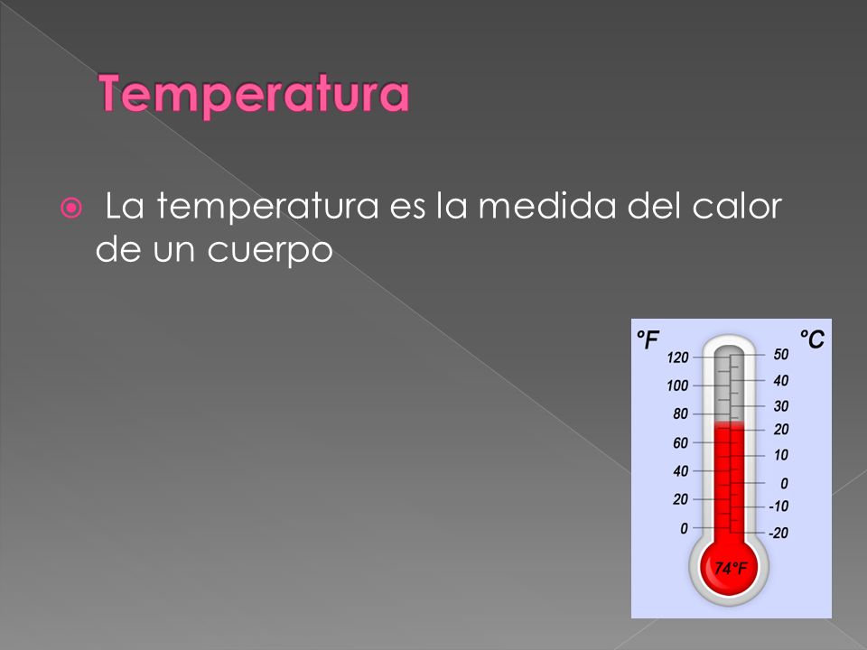 Temperatura La temperatura es la medida del calor de un cuerpo