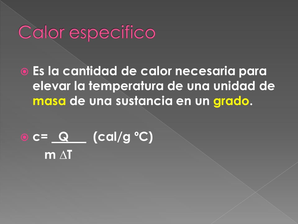 Calor especifico Es la cantidad de calor necesaria para elevar la temperatura de una unidad de masa de una sustancia en un grado.