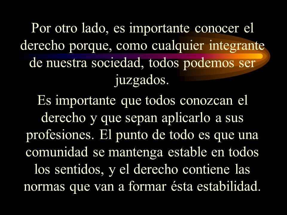 Por otro lado, es importante conocer el derecho porque, como cualquier integrante de nuestra sociedad, todos podemos ser juzgados.