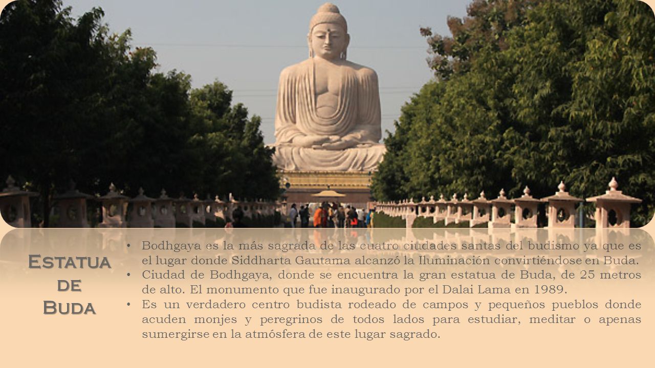 Bodhgaya es la más sagrada de las cuatro ciudades santas del budismo ya que es el lugar donde Siddharta Gautama alcanzó la Iluminación convirtiéndose en Buda.
