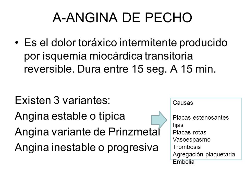 A-ANGINA DE PECHO Es el dolor toráxico intermitente producido por isquemia miocárdica transitoria reversible. Dura entre 15 seg. A 15 min.