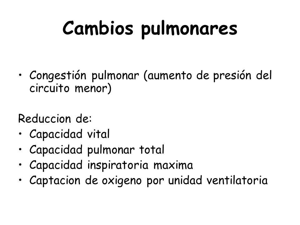 Cambios pulmonares Congestión pulmonar (aumento de presión del circuito menor) Reduccion de: Capacidad vital.