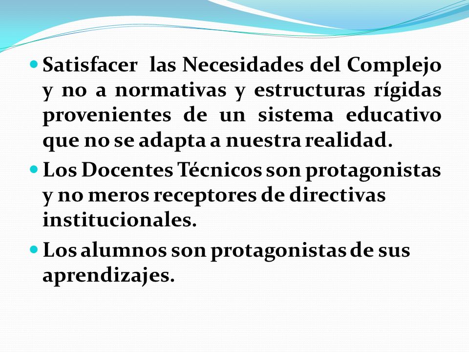 Satisfacer las Necesidades del Complejo y no a normativas y estructuras rígidas provenientes de un sistema educativo que no se adapta a nuestra realidad.