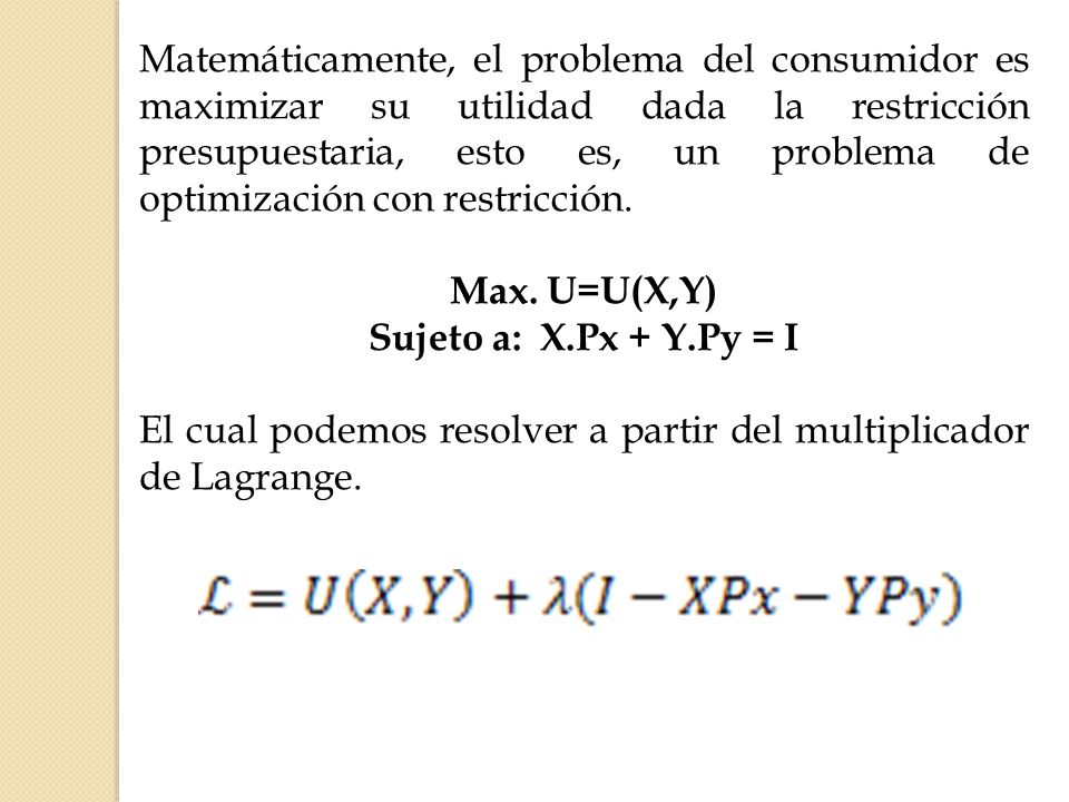 Matemáticamente, el problema del consumidor es maximizar su utilidad dada la restricción presupuestaria, esto es, un problema de optimización con restricción.