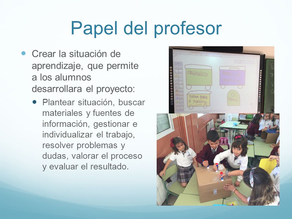 Papel del profesor Crear la situación de aprendizaje, que permite a los alumnos desarrollara el proyecto: