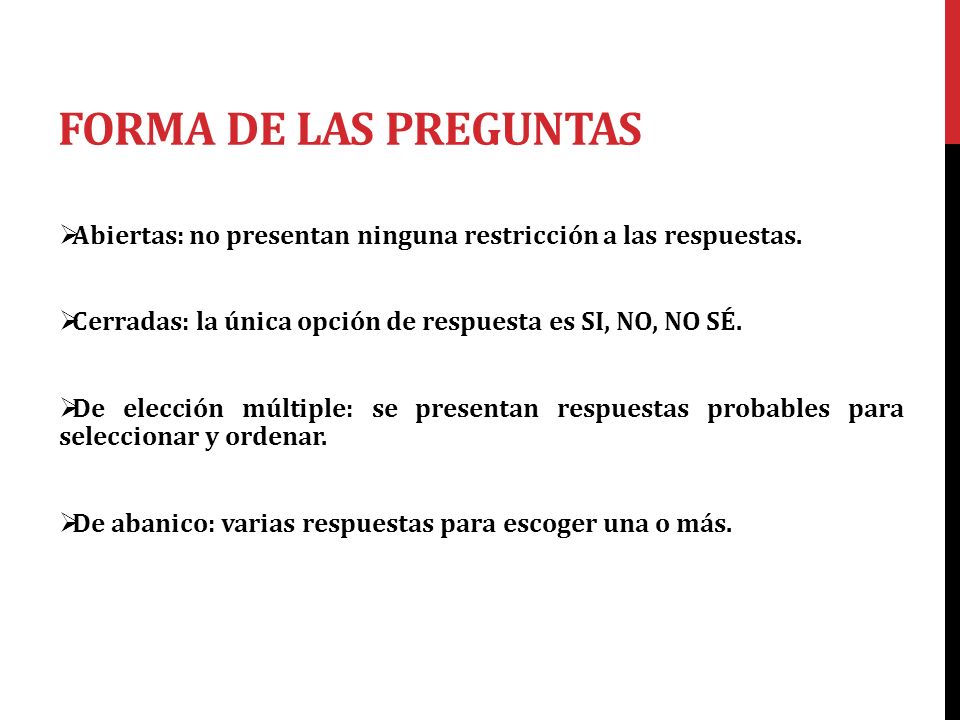 FORMA DE LAS PREGUNTAS Abiertas: no presentan ninguna restricción a las respuestas. Cerradas: la única opción de respuesta es SI, NO, NO SÉ.