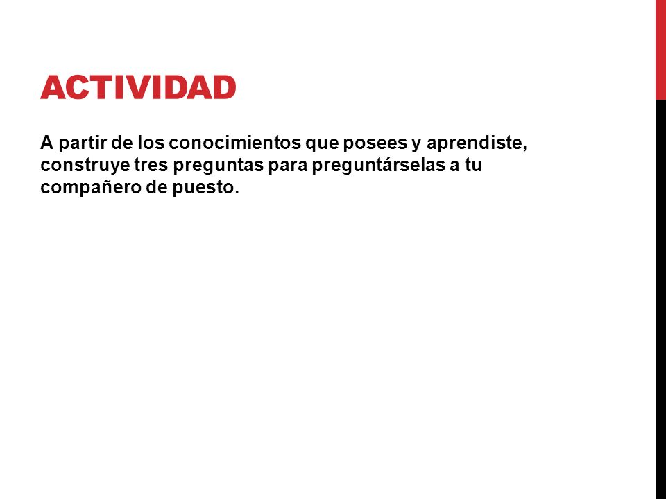 Actividad A partir de los conocimientos que posees y aprendiste, construye tres preguntas para preguntárselas a tu compañero de puesto.