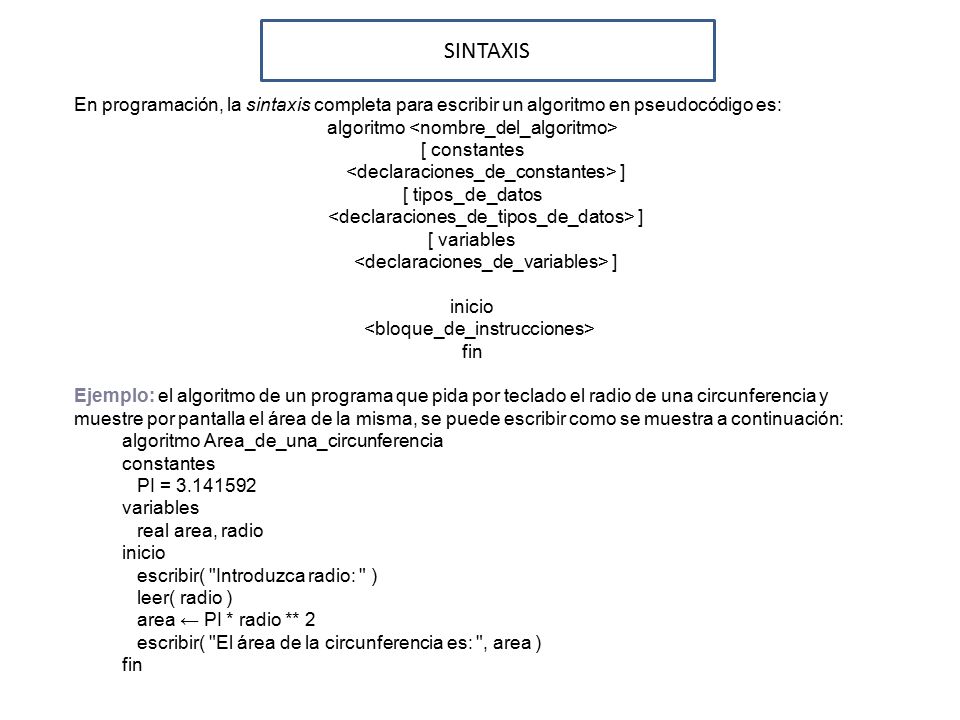 SINTAXIS En programación, la sintaxis completa para escribir un algoritmo en pseudocódigo es: